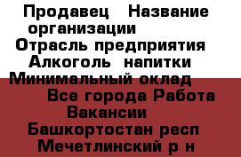 Продавец › Название организации ­ Prisma › Отрасль предприятия ­ Алкоголь, напитки › Минимальный оклад ­ 20 000 - Все города Работа » Вакансии   . Башкортостан респ.,Мечетлинский р-н